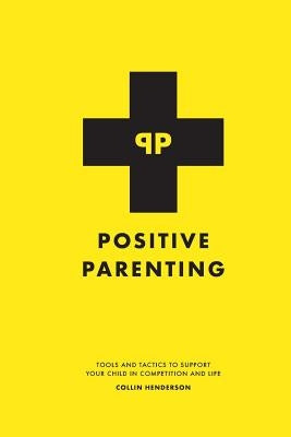 Positive Parenting: Tools and Tactics to Support Your Child in Competition and Life by Henderson, Collin