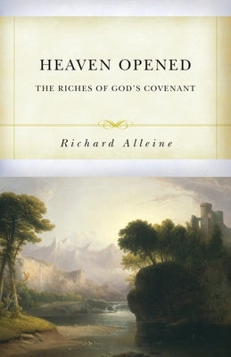 Heaven Opened: The Riches of God's Covenant by Alleine, Richard