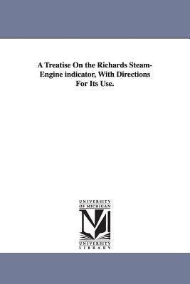 A Treatise On the Richards Steam-Engine indicator, With Directions For Its Use. by Porter, Charles T. (Charles Talbot)