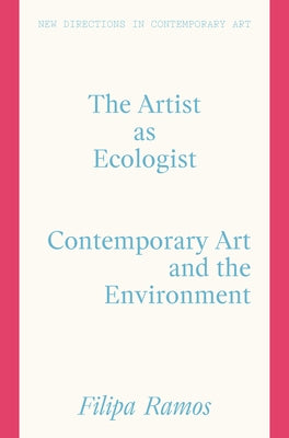The Artist as Ecologist: Contemporary Art and the Environment by Ramos, Filipa