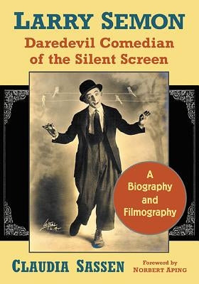 Larry Semon, Daredevil Comedian of the Silent Screen: A Biography and Filmography by Sassen, Claudia