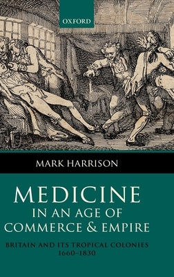 Medicine in an Age of Commerce and Empire: Britain and Its Tropical Colonies 1660-1830 by Harrison, Mark