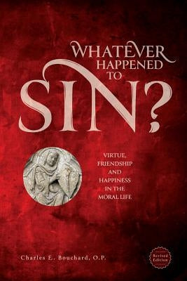 Whatever Happened to Sin?: Virtue, Friendship and Happiness in the Moral Life by Bouchard, Charle
