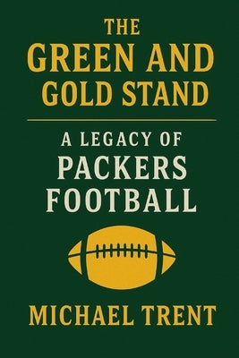 The Green and Gold Standard: A Legacy of Packers Football by Trent, Michael