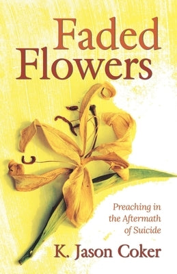 Faded Flowers: Preaching in the Aftermath of Suicide by Coker, K. Jason