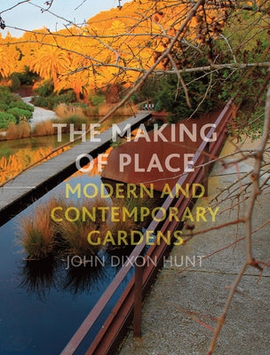 The Making of Place: Modern and Contemporary Gardens by Hunt, John Dixon
