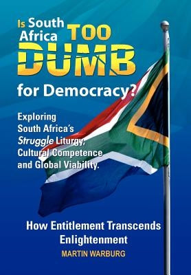 Is South Africa Too Dumb for Democracy?: Exploring South Africa's Struggle Liturgy, Cultural Competence and Global Viability by Warburg, Martin
