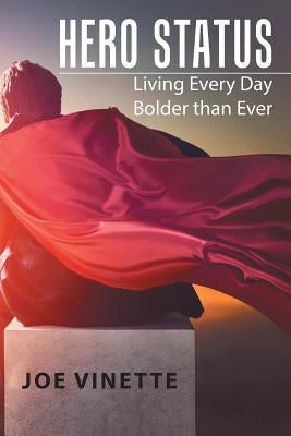 Hero Status: Living Every Day Bolder than Ever by Vinette, Joe
