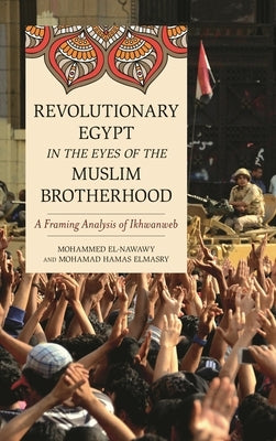 Revolutionary Egypt in the Eyes of the Muslim Brotherhood: A Framing Analysis of Ikhwanweb by El-Nawawy, Mohammed