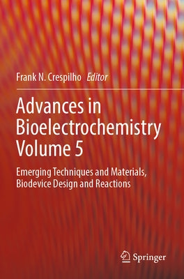 Advances in Bioelectrochemistry Volume 5: Emerging Techniques and Materials, Biodevice Design and Reactions by Crespilho, Frank N.