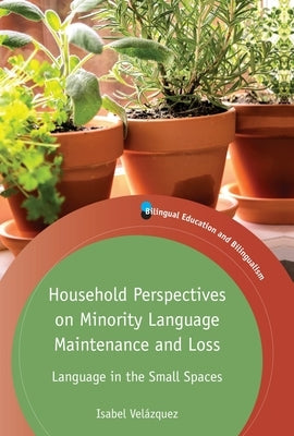 Household Perspectives on Minority Language Maintenance and Loss: Language in the Small Spaces by Vel?zquez, Isabel