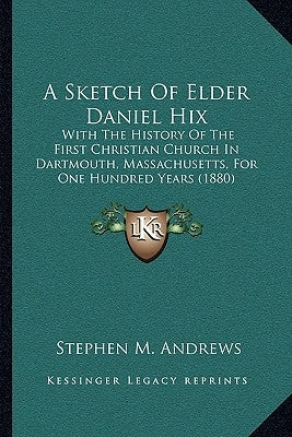 A Sketch Of Elder Daniel Hix: With The History Of The First Christian Church In Dartmouth, Massachusetts, For One Hundred Years (1880) by Andrews, Stephen M.