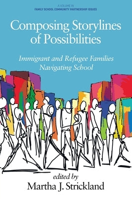 Composing Storylines of Possibilities: Immigrant and Refugee Families Navigating School by Strickland, Martha J.