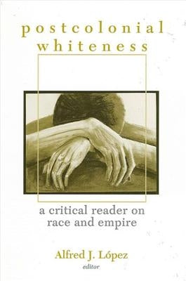 Postcolonial Whiteness: A Critical Reader on Race and Empire by Lopez, Alfred J.