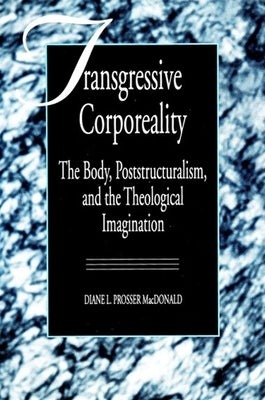 Transgressive Corporeality: The Body, Poststructuralism and the Theological Imagination by MacDonald, Diane