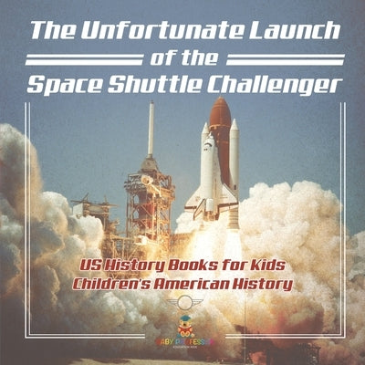 The Unfortunate Launch of the Space Shuttle Challenger - US History Books for Kids Children's American History by Baby Professor