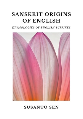 Sanskrit Origins of English: Etymologies of English Suffixes by Sen, Susanto