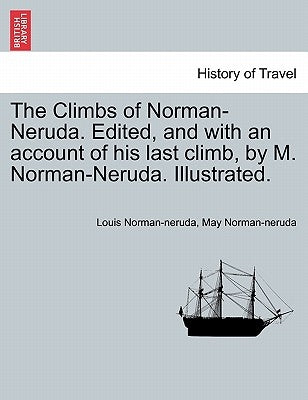 The Climbs of Norman-Neruda. Edited, and with an Account of His Last Climb, by M. Norman-Neruda. Illustrated. by Norman-Neruda, Louis