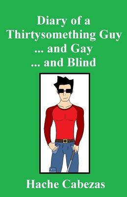 Diary of a Thirtysomething Guy... and Gay... and Blind by Cabezas, Hache