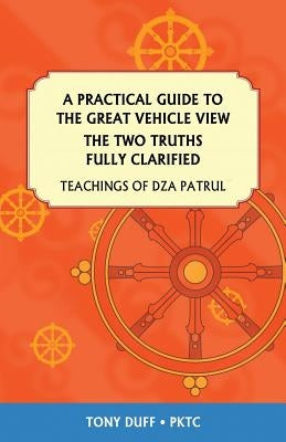A Practical Guide to the Great Vehicle View, The Two Truths Fully Clarified by Duff, Tony