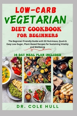 Low-Carb Vegetarian Diet Cookbook for Beginners: The Bеgіnnеr-Frіеndlу Guide wіth 50 Nutrіtі
 by Hull, Cole