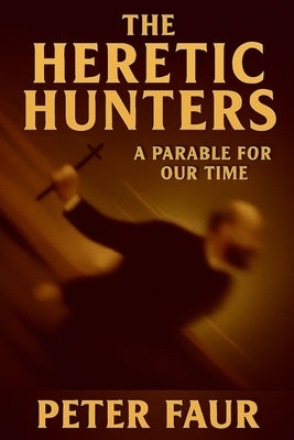 The Heretic Hunters: A Parable for Our Time by Faur, Peter
