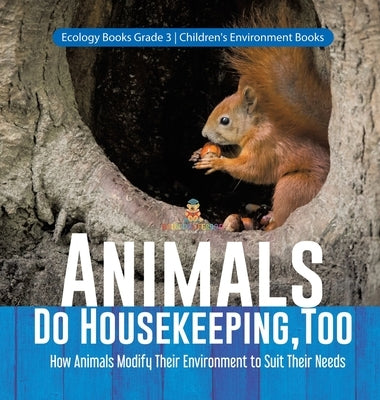 Animals Do Housekeeping, Too How Animals Modify Their Environment to Suit Their Needs Ecology Books Grade 3 Children's Environment Books by Baby Professor