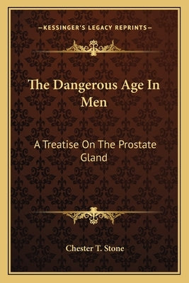 The Dangerous Age In Men: A Treatise On The Prostate Gland by Stone, Chester T.