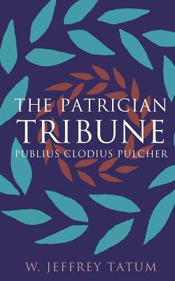 The Patrician Tribune: Publius Clodius Pulcher by Tatum, W. Jeffrey