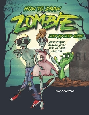 How to Draw Zombies Step-by-Step Guide: Best Zombie Drawing Book for You and Your Kids by Hopper, Andy