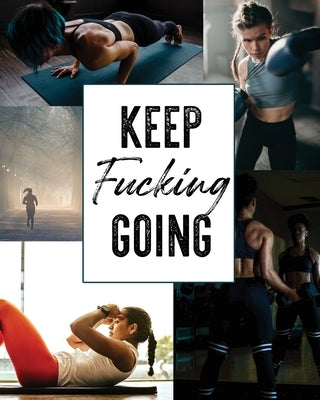 KEEP Fucking GOING: 12 Week Food, Workout and Self Care Workbook by It, Organize