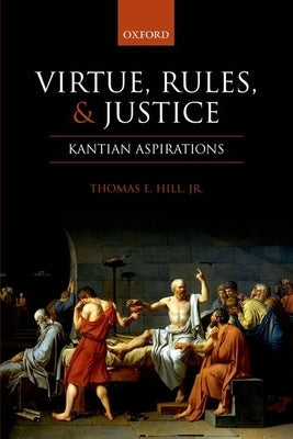 Virtue, Rules, and Justice: Kantian Aspirations by Hill, Thomas E., Jr.