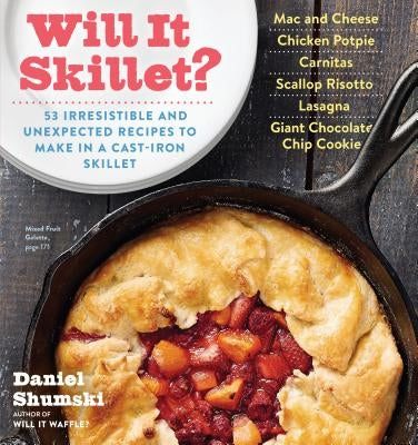 Will It Skillet?: 53 Irresistible and Unexpected Recipes to Make in a Cast-Iron Skillet by Shumski, Daniel