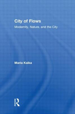 City of Flows: Modernity, Nature, and the City by Kaika, Maria