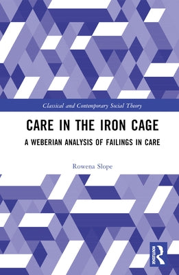 Care in the Iron Cage: A Weberian Analysis of Failings in Care by Slope, Rowena