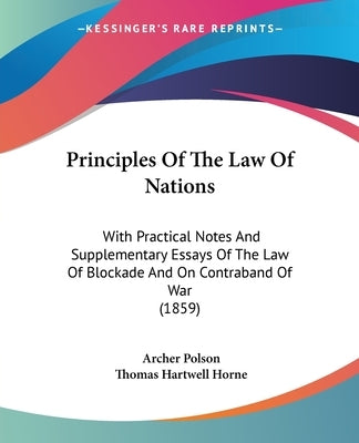 Principles Of The Law Of Nations: With Practical Notes And Supplementary Essays Of The Law Of Blockade And On Contraband Of War (1859) by Polson, Archer