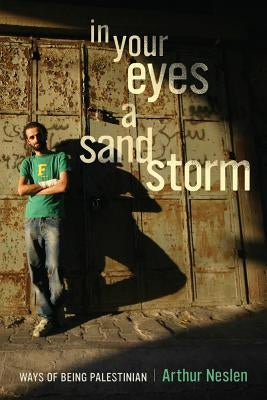 In Your Eyes a Sandstorm: Ways of Being Palestinian by Neslen, Arthur