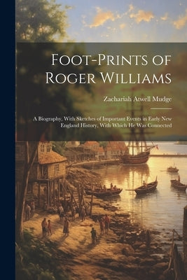 Foot-prints of Roger Williams: A Biography, With Sketches of Important Events in Early New England History, With Which he was Connected by Mudge, Zachariah Atwell