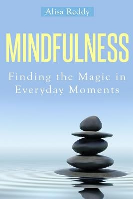 Mindfulness: Finding the Magic in Everyday Moments by Reddy, Alisa