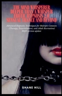 The Mind Whisperer Deeper Than a Whisper Erotic Hypnosis 2.0 Sensual Trance and Beyond Advanced Hypnotic Techniques for Multiple Contexts (Therapy, En by Hill, Shane