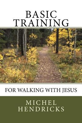 Basic Training for Walking with Jesus by Hendricks, Michel