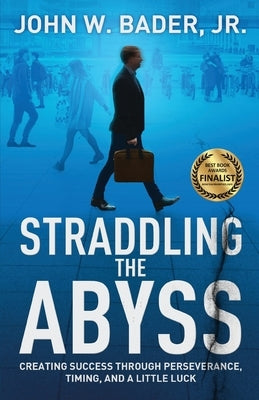 Straddling the Abyss: Creating Success Through Perseverance, Timing, and a Little Luck by Bader, John W., Jr.