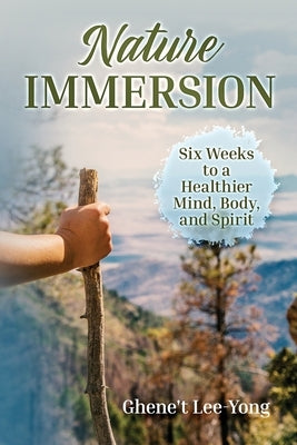 Nature Immersion: Six Weeks to a Healthier and Stronger Mind, Body, and Spirit by Lee-Yong, Ghene`t
