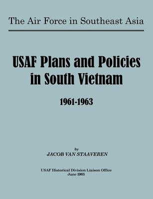 USAF Plans and Policies in South Vietnam, 1961-1963 by Van Staaveren, Jacob