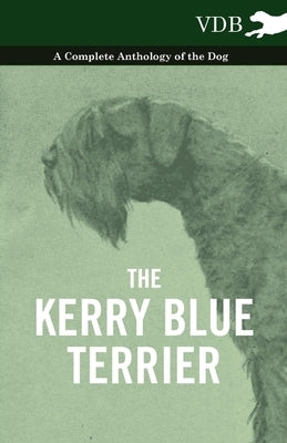 The Kerry Blue Terrier - A Complete Anthology of the Dog by Various