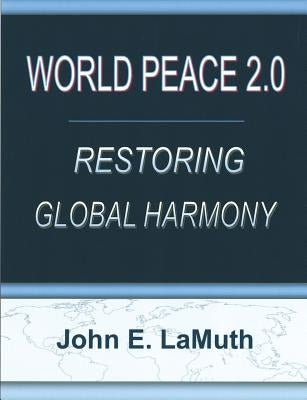 World Peace 2.0: Restoring Global Harmony by Lamuth, John