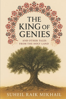 The King of Genies: And Other Tales from the Holy Land: Tales from Old Palestine, Retold for the Modern Reader by Mikhail, Suheil Raik