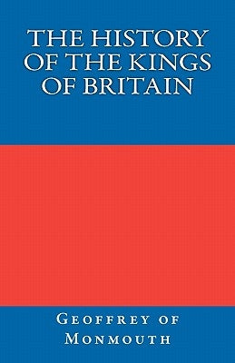 The History of the Kings of Britain by Monmouth, Geoffrey Of