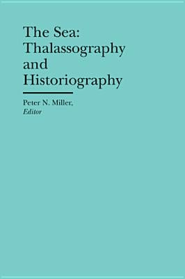 The Sea: Thalassography and Historiography by Miller, Peter N.