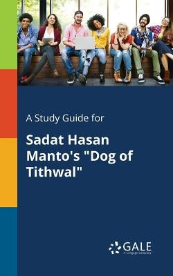 A Study Guide for Sadat Hasan Manto's Dog of Tithwal by Gale, Cengage Learning